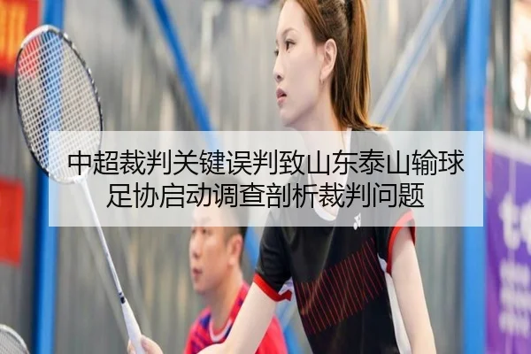中超裁判关键误判致山东泰山输球 足协启动调查剖析裁判问题