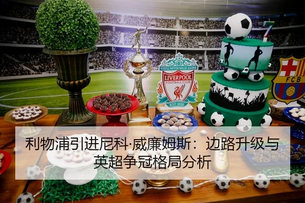 利物浦引进尼科·威廉姆斯：边路升级与英超争冠格局分析