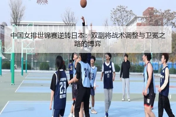 中国女排世锦赛逆转日本：双副将战术调整与卫冕之路的博弈